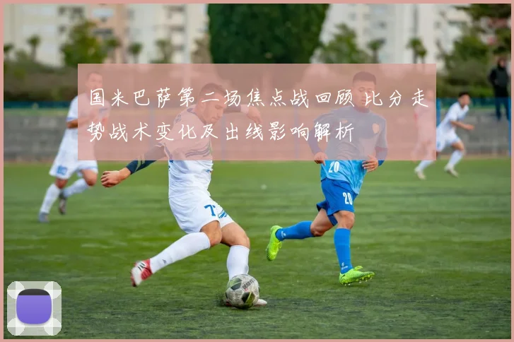 国米巴萨第二场焦点战回顾 比分走势战术变化及出线影响解析