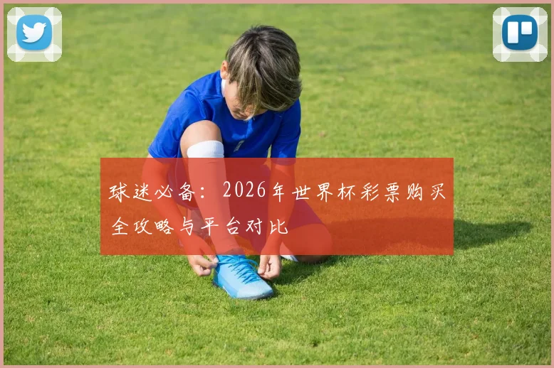 球迷必备：2026年世界杯彩票购买全攻略与平台对比