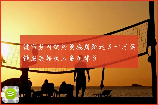 德布劳内续约曼城周薪达五十万英镑成英超收入最高球员