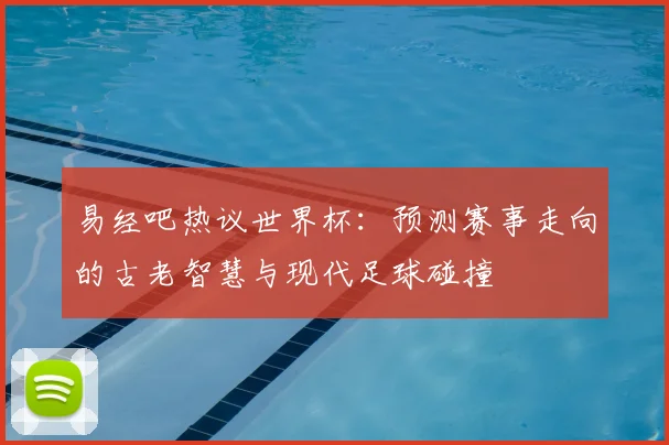 易经吧热议世界杯：预测赛事走向的古老智慧与现代足球碰撞