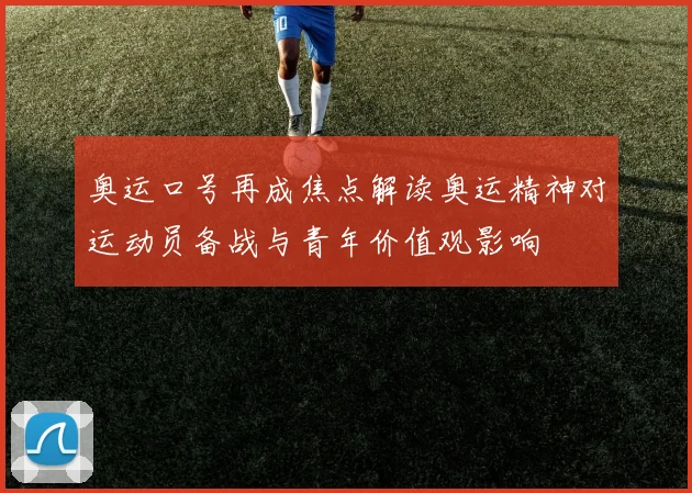 奥运口号再成焦点解读奥运精神对运动员备战与青年价值观影响