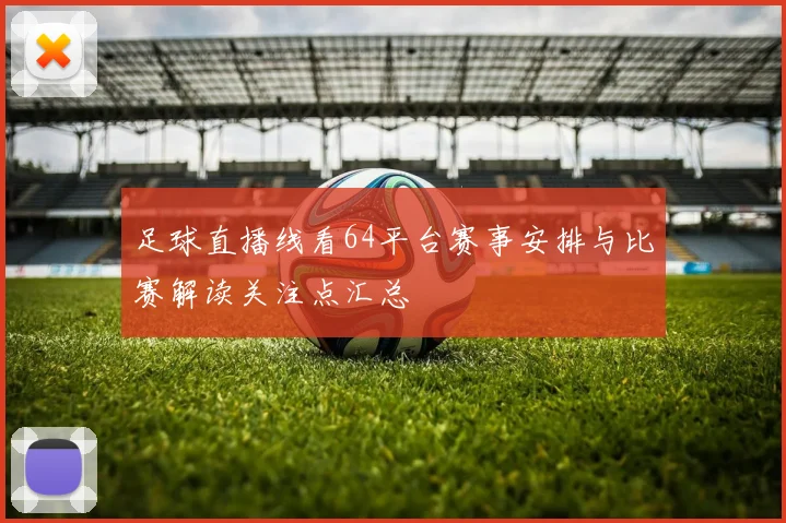 足球直播线看64平台赛事安排与比赛解读关注点汇总