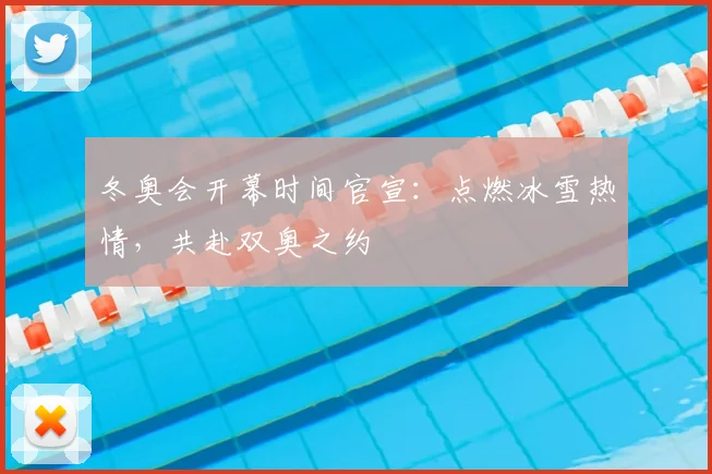 冬奥会开幕时间官宣：点燃冰雪热情，共赴双奥之约