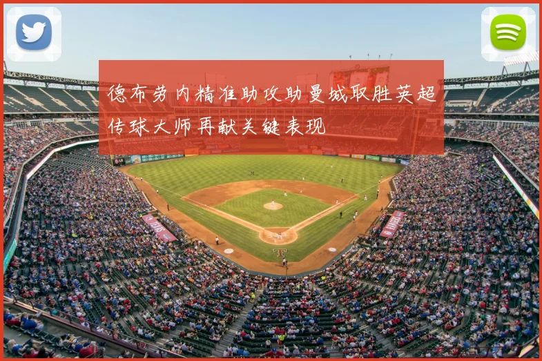 德布劳内精准助攻助曼城取胜英超传球大师再献关键表现