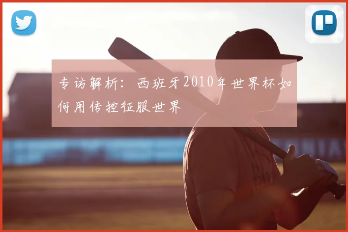 专访解析：西班牙2010年世界杯如何用传控征服世界