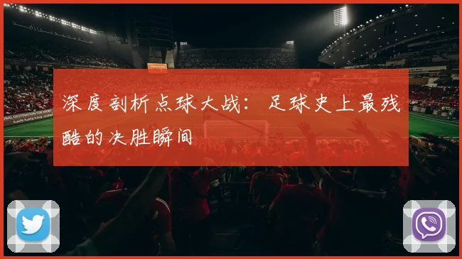 深度剖析点球大战:足球史上最残酷的决胜瞬间
