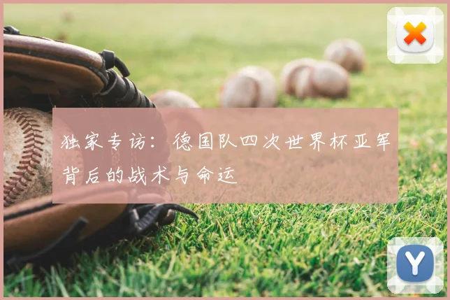 独家专访:德国队四次世界杯亚军背后的战术与命运