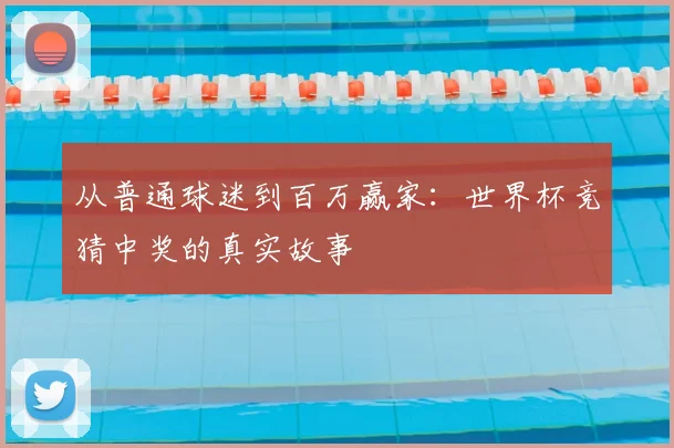 从普通球迷到百万赢家:世界杯竞猜中奖的真实故事