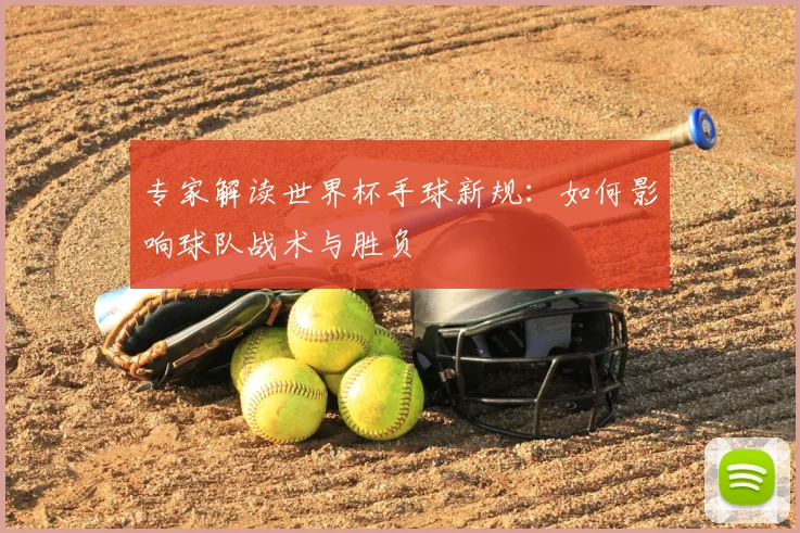 专家解读世界杯手球新规：如何影响球队战术与胜负