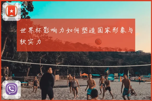 世界杯影响力如何塑造国家形象与软实力