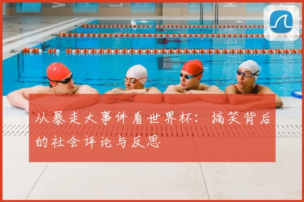 从暴走大事件看世界杯：搞笑背后的社会评论与反思