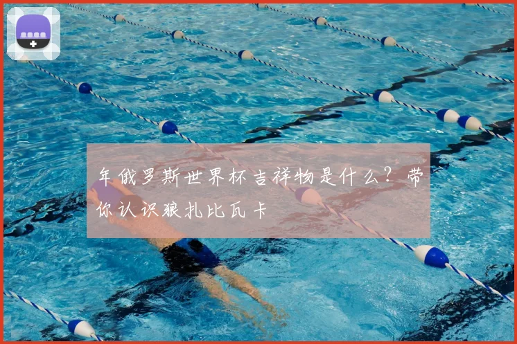 年俄罗斯世界杯吉祥物是什么？带你认识狼扎比瓦卡