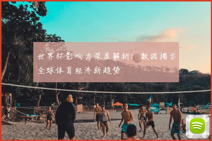 世界杯影响力深度解析:数据揭示全球体育经济新趋势