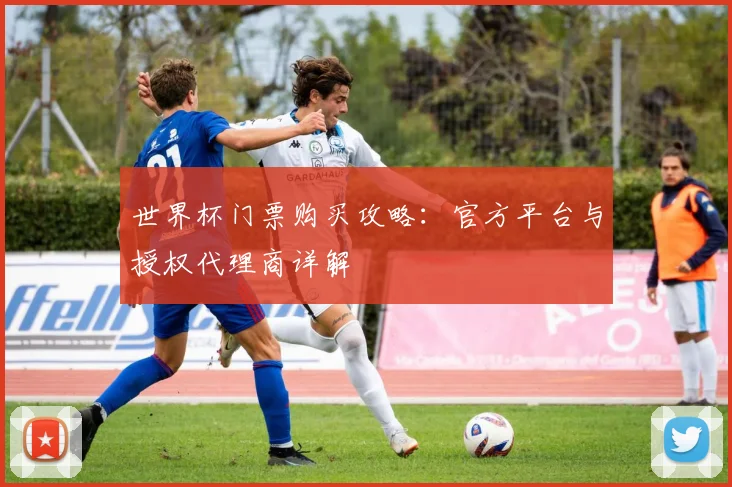 世界杯门票购买攻略：官方平台与授权代理商详解