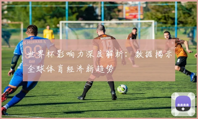 世界杯影响力深度解析：数据揭示全球体育经济新趋势