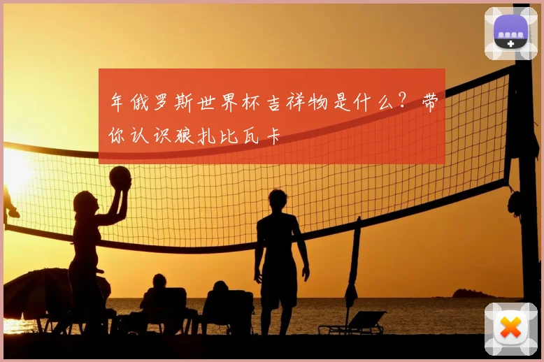 年俄罗斯世界杯吉祥物是什么?带你认识狼扎比瓦卡