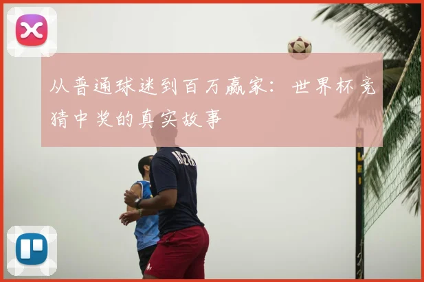 从普通球迷到百万赢家：世界杯竞猜中奖的真实故事