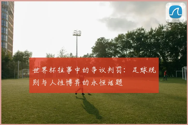 世界杯往事中的争议判罚:足球规则与人性博弈的永恒话题