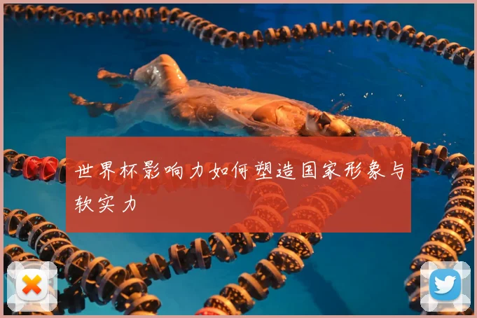 世界杯影响力如何塑造国家形象与软实力