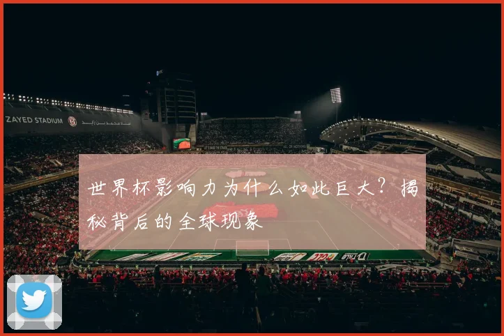 世界杯影响力为什么如此巨大？揭秘背后的全球现象