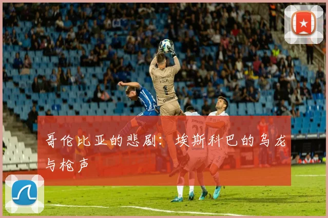 哥伦比亚的悲剧：埃斯科巴的乌龙与枪声